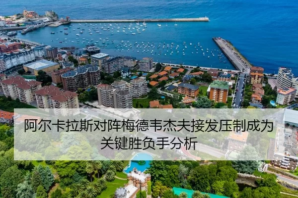 阿尔卡拉斯对阵梅德韦杰夫接发压制成为关键胜负手分析