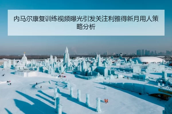 内马尔康复训练视频曝光引发关注利雅得新月用人策略分析