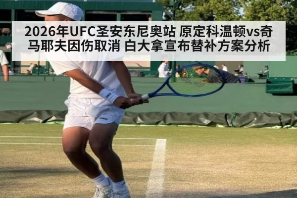 2026年UFC圣安东尼奥站 原定科温顿vs奇马耶夫因伤取消 白大拿宣布替补方案分析