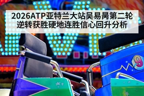 2026ATP亚特兰大站吴易昺第二轮逆转获胜硬地连胜信心回升分析