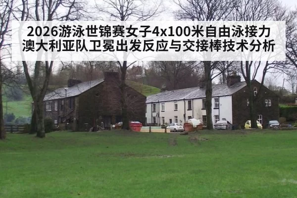2026游泳世锦赛女子4x100米自由泳接力澳大利亚队卫冕出发反应与交接棒技术分析