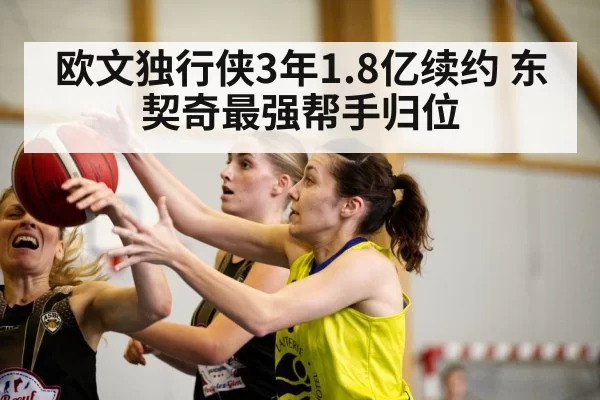 欧文独行侠3年1.8亿续约 东契奇最强帮手归位