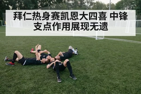 拜仁热身赛凯恩大四喜 中锋支点作用展现无遗