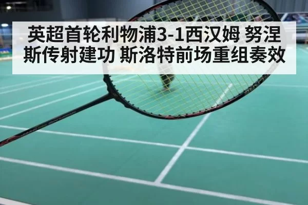 英超首轮利物浦3-1西汉姆 努涅斯传射建功 斯洛特前场重组奏效