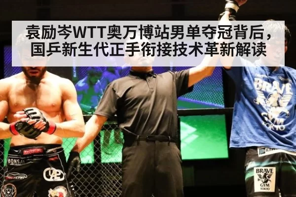 袁励岑WTT奥万博站男单夺冠背后，国乒新生代正手衔接技术革新解读