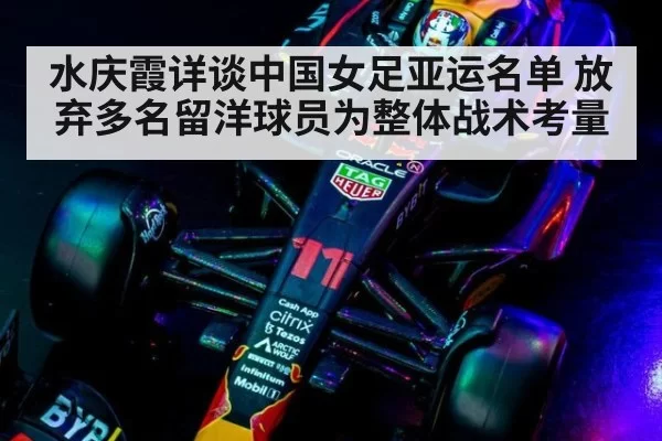 水庆霞详谈中国女足亚运名单 放弃多名留洋球员为整体战术考量