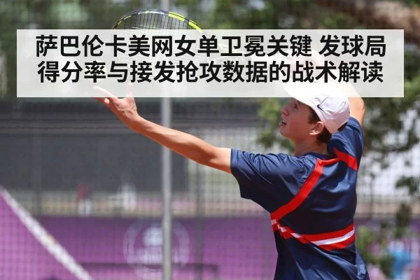 萨巴伦卡美网女单卫冕关键 发球局得分率与接发抢攻数据的战术解读