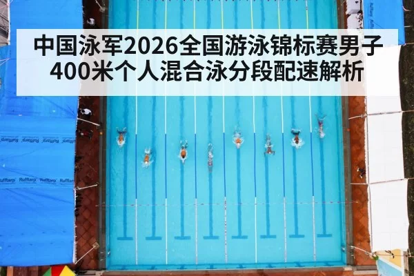 中国泳军2026全国游泳锦标赛男子400米个人混合泳分段配速解析